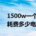 1500w一个小时耗电多少度（1500w1小时耗费多少电）